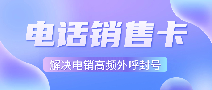 電銷行業外呼為什么用虛商通信的電銷卡？電銷卡如何選擇？